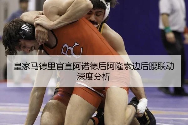 皇家马德里官宣阿诺德后阿隆索边后腰联动深度分析