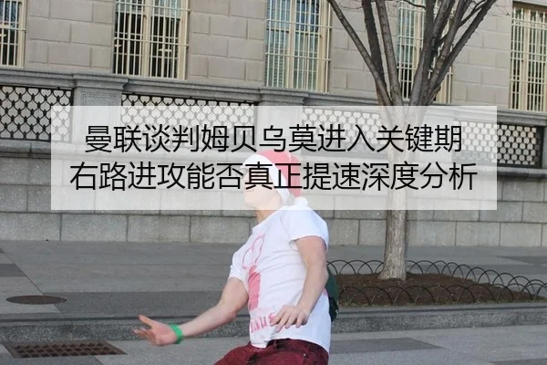 曼联谈判姆贝乌莫进入关键期 右路进攻能否真正提速深度分析