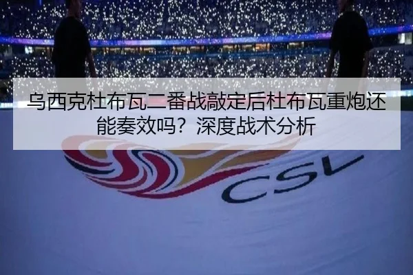乌西克杜布瓦二番战敲定后杜布瓦重炮还能奏效吗？深度战术分析